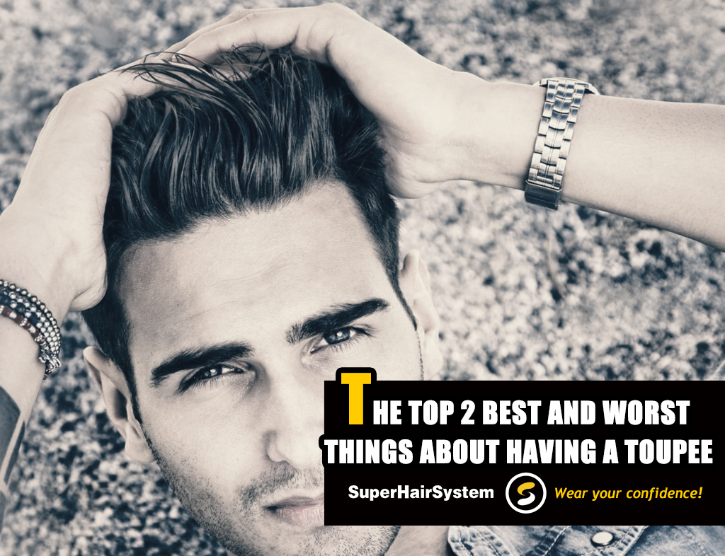 The Top 2 Best and Worst Things About Having a Toupee